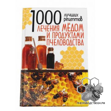 Лечения мёдом и продуктами пчеловодства, 1000 лучших рецептов